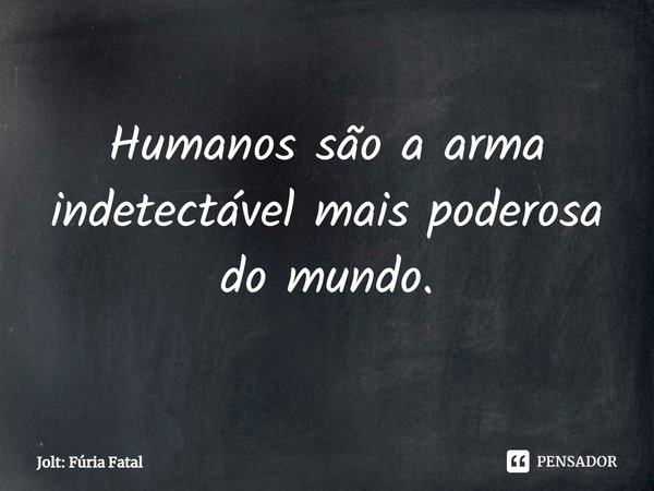 ⁠Humanos são a arma indetectável mais poderosa do mundo.... Frase de Jolt: Fúria Fatal.