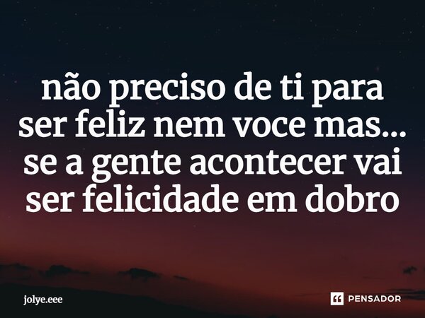⁠não preciso de ti para ser feliz nem você mas... se a gente acontecer vai ser felicidade em dobro... Frase de jolye.eee.