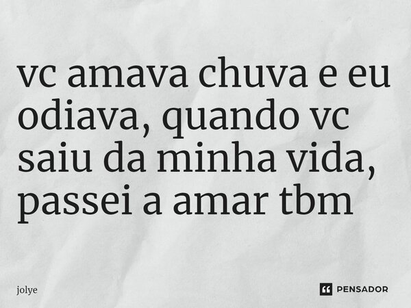 ⁠vc amava chuva e eu odiava, quando vc saiu da minha vida, passei a amar tbm... Frase de jolye.