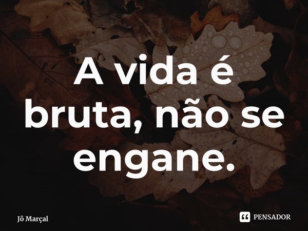 ⁠A vida é bruta, não se engane.... Frase de Jô Marçal.