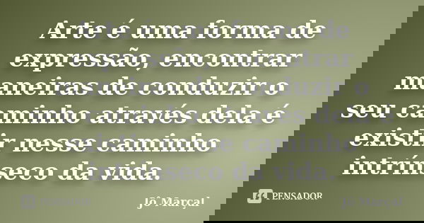 Arte é uma forma de expressão, encontrar maneiras de conduzir o seu caminho através dela é existir nesse caminho intrínseco da vida.... Frase de Jô Marçal.