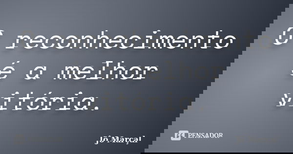O reconhecimento é a melhor vitória.... Frase de Jô Marçal.