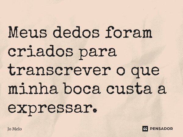 ⁠Meus dedos foram criados para transcrever o que minha boca custa a expressar.... Frase de Jo Melo.