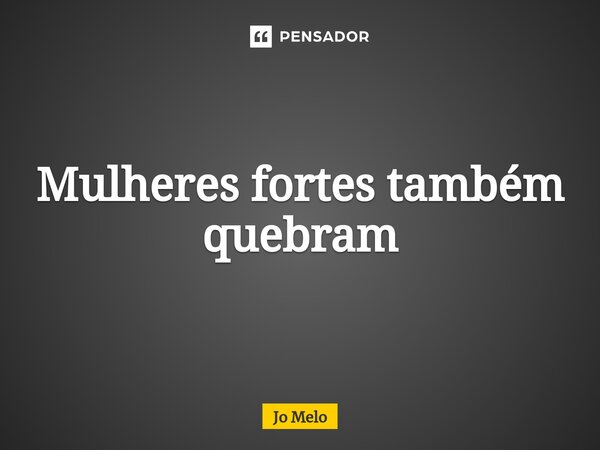 ⁠Mulheres fortes também quebram... Frase de Jo Melo.