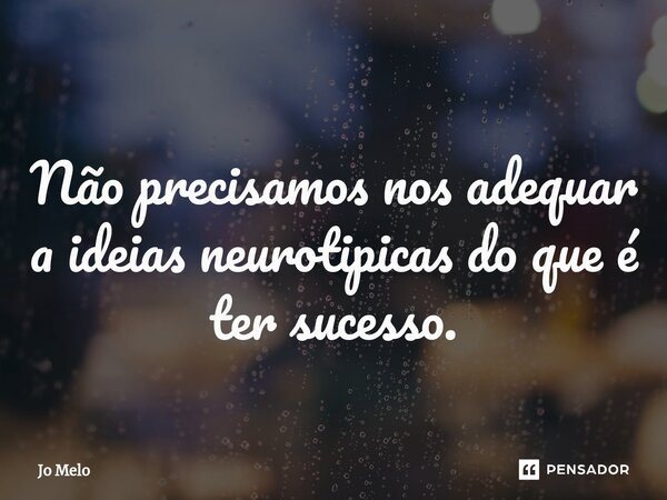 ⁠Não precisamos nos adequar a ideias neurotipicas do que é ter sucesso.... Frase de Jo Melo.
