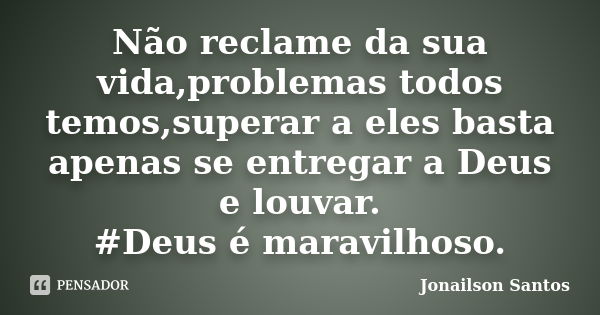 Não reclame da sua vida,problemas todos temos,superar a eles basta apenas se entregar a Deus e louvar. #Deus é maravilhoso.... Frase de Jonailson Santos.