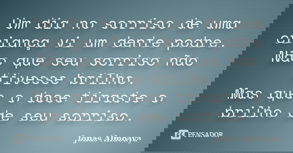 Um dia no sorriso de uma criança vi um dente podre. Não que seu sorriso não tivesse brilho. Mas que o doce tiraste o brilho de seu sorriso.... Frase de Jonas Almoaya.