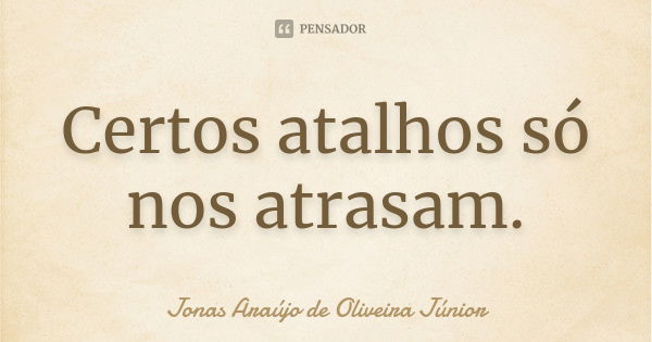 Certos atalhos só nos atrasam.... Frase de Jonas Araújo de Oliveira Júnior.