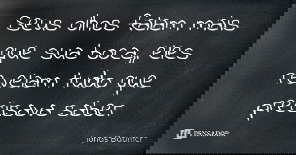 Seus olhos falam mais que sua boca,, eles revelam tudo que precisava saber... Frase de Jonas Baumer.