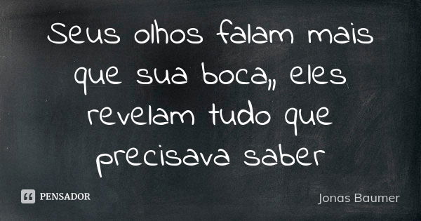 Seus olhos falam mais que sua boca,, eles revelam tudo que precisava saber... Frase de Jonas Baumer.