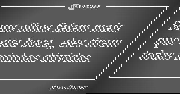 Seus olhos falam mais que sua boca,, eles tiram todas minhas dúvidas.... Frase de Jonas Baumer.