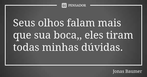 Seus olhos falam mais que sua boca,, eles tiram todas minhas dúvidas.... Frase de Jonas Baumer.