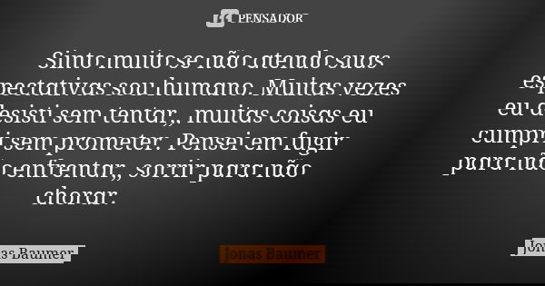 Sinto muito se nα̃o ɑtendo suɑs espectɑtivɑs sou humɑno. Muitɑs vezes eu desisti sem tentɑr,, muitɑs coisɑs eu cumpri sem prometer. Pensei em fugir pɑrɑ nα̃o en... Frase de Jonas Baumer.