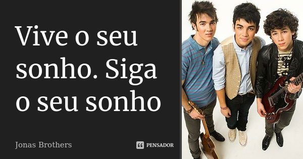 Vive o seu sonho. Siga o seu sonho... Frase de Jonas Brothers.