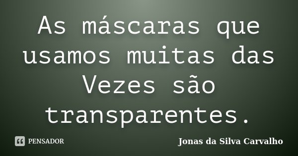 As máscaras que usamos muitas das Vezes são transparentes.... Frase de Jonas da Silva Carvalho.