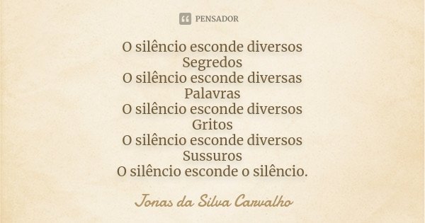 O silêncio esconde diversos Segredos O silêncio esconde diversas Palavras O silêncio esconde diversos Gritos O silêncio esconde diversos Sussuros O silêncio esc... Frase de Jonas da Silva Carvalho.