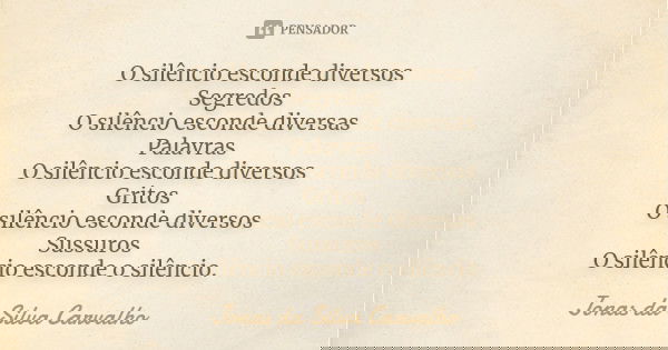 O silêncio esconde diversos Segredos O silêncio esconde diversas Palavras O silêncio esconde diversos Gritos O silêncio esconde diversos Sussuros O silêncio esc... Frase de Jonas da Silva Carvalho.