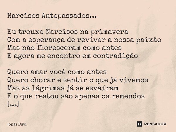 ⁠Narcisos Antepassados... Eu trouxe Narcisos na primavera Com a esperança de reviver a nossa paixão Mas não floresceram como antes E agora me encontro em contra... Frase de Jonas Davi.