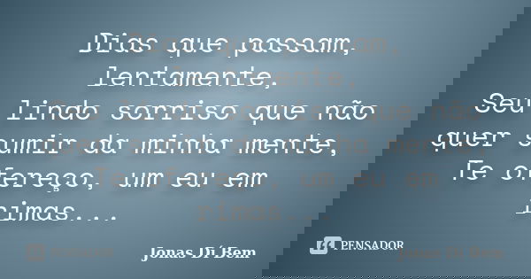 Dias que passam, lentamente, Seu lindo sorriso que não quer sumir da minha mente, Te ofereço, um eu em rimas...... Frase de Jonas Dí Bem.