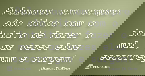 Palavras nem sempre são ditas com o intuito de fazer o mal, as vezes elas escorregam e surgem!... Frase de Jonas Dí Bem.