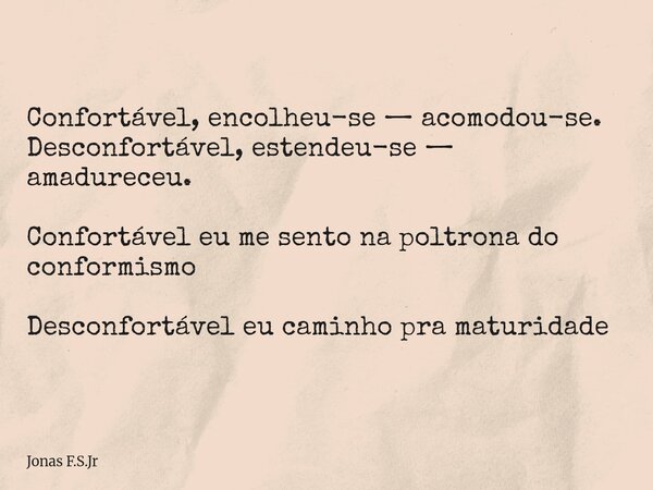 Confortável, encolheu-se — acomodou-se. Desconfortável, estendeu-se — amadureceu. Confortável eu me sento na poltrona do conformismo Desconfortável eu caminho p... Frase de Jonas F.S.Jr.