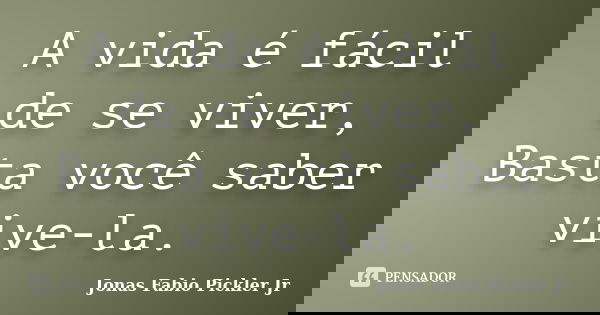 A vida é fácil de se viver, Basta você saber vive-la.... Frase de Jonas Fabio Pickler Jr.