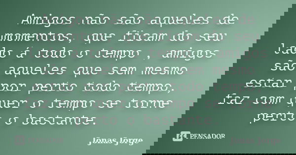 Amigos não são aqueles de momentos, que ficam do seu lado á todo o tempo , amigos são aqueles que sem mesmo estar por perto todo tempo, faz com quer o tempo se ... Frase de Jonas Jorge.