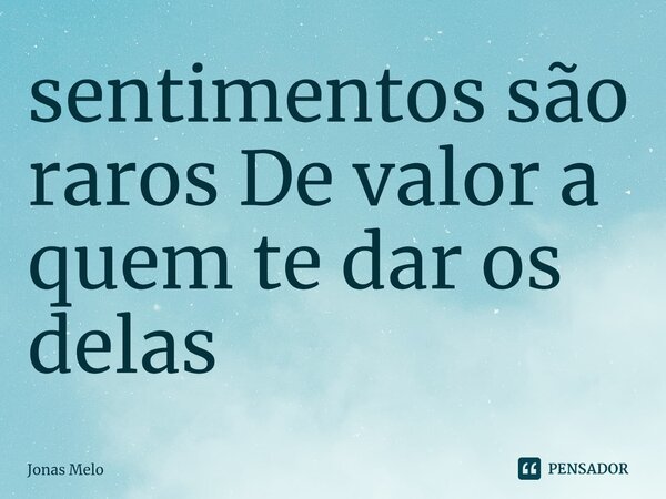 sentimentos são raros De valor a quem te dar os delas ⁠... Frase de Jonas Melo.