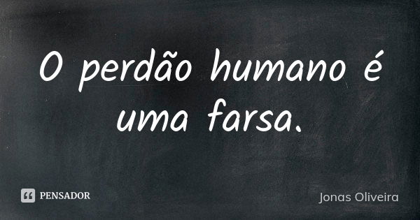 O perdão humano é uma farsa.... Frase de Jonas Oliveira.