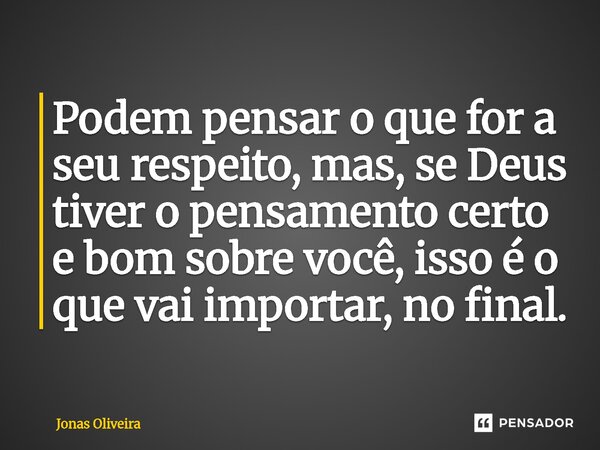 ⁠Podem pensar o que for a seu respeito, mas, se Deus tiver o pensamento certo e bom sobre você, isso é o que vai importar, no final.... Frase de Jonas Oliveira.