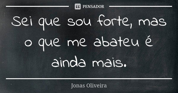 Sei que sou forte, mas o que me abateu é ainda mais.... Frase de Jonas Oliveira.