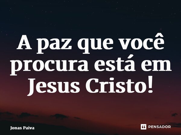 ⁠A paz que você procura está em Jesus Cristo!... Frase de Jonas Paiva.