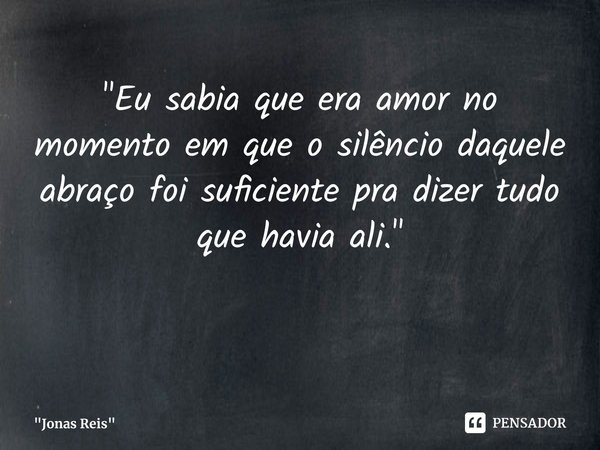 ⁠"Eu sabia que era amor no momento em que o silêncio daquele abraço foi suficiente pra dizer tudo que havia ali."... Frase de 