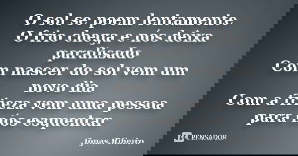 O sol se poem lentamente O frio chega e nós deixa paralisado Com nascer do sol vem um novo dia Com a frieza vem uma pessoa para nós esquentar... Frase de Jonas Ribeiro.