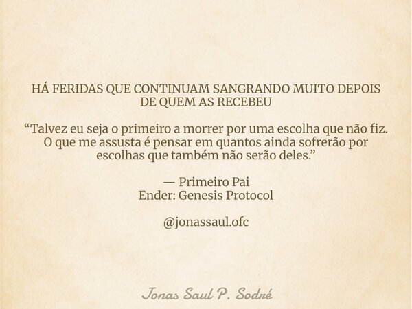 HÁ FERIDAS QUE CONTINUAM SANGRANDO MUITO DEPOIS DE QUEM AS RECEBEU “Talvez eu seja o primeiro a morrer por uma escolha que não fiz. O que me assusta é pensar em... Frase de Jonas Saul P. Sodré.