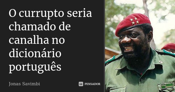 O currupto seria chamado de canalha no dicionário português... Frase de Jonas Savimbi.