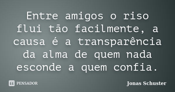 Entre amigos o riso flui tão facilmente, a causa é a transparência da alma de quem nada esconde a quem confia.... Frase de Jonas Schuster.