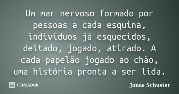 Um mar nervoso formado por pessoas a cada esquina, indivíduos já esquecidos, deitado, jogado, atirado. A cada papelão jogado ao chão, uma história pronta a ser ... Frase de Jonas Schuster.