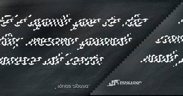 Fé é aquilo que te faz confiar, mesmo quando nada parece dá certo.... Frase de Jonas Sousa.