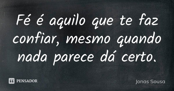 Fé é aquilo que te faz confiar, mesmo quando nada parece dá certo.... Frase de Jonas Sousa.