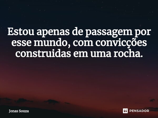 Estou apenas de passagem por esse mundo, com convicções construidas em uma rocha. ⁠... Frase de Jonas Souza.