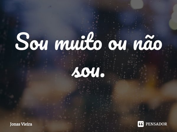 ⁠Sou muito ou não sou.... Frase de Jonas Vieira.