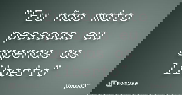 "Eu não mato pessoas eu apenas as liberto"... Frase de JonasCF.