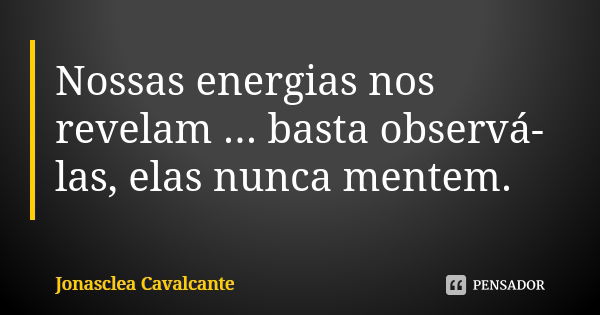 Nossas energias nos revelam ... basta observá-las, elas nunca mentem.... Frase de Jonasclea Cavalcante.