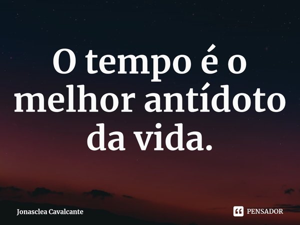 ⁠O tempo é o melhor antídoto da vida.... Frase de Jonasclea Cavalcante.