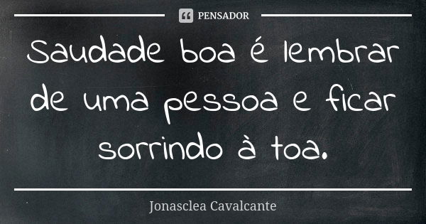 Saudade boa é lembrar de uma pessoa e ficar sorrindo à toa.... Frase de Jonasclea Cavalcante.