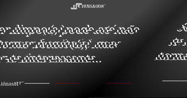 Ser limpo(a) pode até não te tornar bonito(a), mas tornar-te interessante...... Frase de JonasMT.