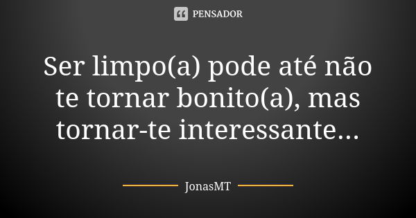 Ser limpo(a) pode até não te tornar bonito(a), mas tornar-te interessante...... Frase de JonasMT.