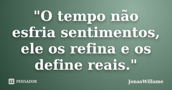 "O tempo não esfria sentimentos, ele os refina e os define reais."... Frase de JonasWillame.