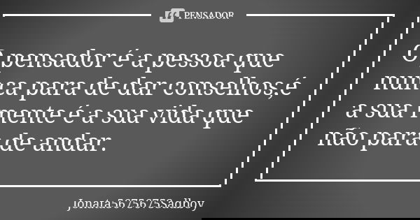 O pensador é a pessoa que nunca para de dar conselhos,é a sua mente é a sua vida que não para de andar.... Frase de Jonata5675675Sadboy.